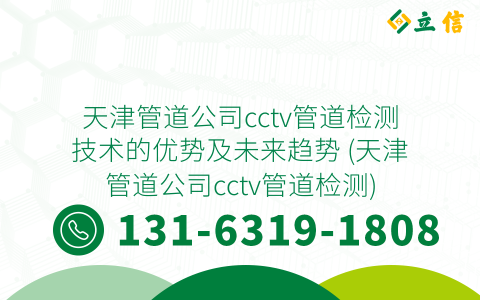 天津管道公司cctv管道檢測技術的優勢及未來趨勢 (天津管道公司cctv管道檢測)
