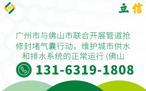 廣州市與佛山市聯合開展管道搶修封堵氣囊行動，維護城市供水和排水系統的正常運行 (佛山廣州管道搶修封堵氣囊)
