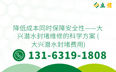 降低成本同時保障安全性——大興潛水封堵維修的科學方案 (大興潛水封堵費用)