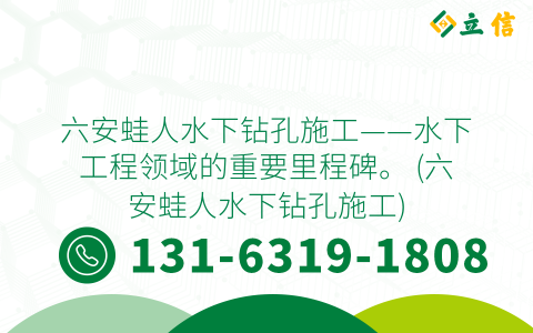 六安蛙人水下鉆孔施工——水下工程領域的重要里程碑。 (六安蛙人水下鉆孔施工)