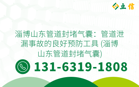 淄博山東管道封堵氣囊：管道泄漏事故的良好預(yù)防工具 (淄博山東管道封堵氣囊)
