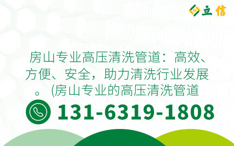 房山專業(yè)高壓清洗管道：高效、方便、安全，助力清洗行業(yè)發(fā)展。 (房山專業(yè)的高壓清洗管道)