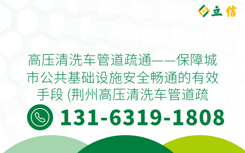 高壓清洗車管道疏通——保障城市公共基礎設施安全暢通的有效手段 (荊州高壓清洗車管道疏通)