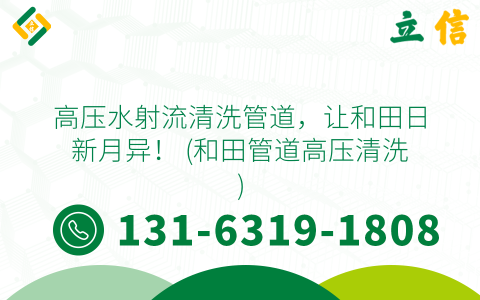 高壓水射流清洗管道，讓和田日新月異！ (和田管道高壓清洗)
