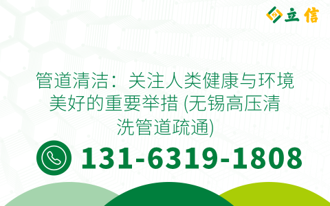 管道清潔：關注人類健康與環境美好的重要舉措 (無錫高壓清洗管道疏通)