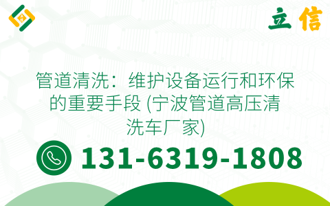 管道清洗：維護設備運行和環保的重要手段 (寧波管道高壓清洗車廠家)
