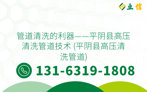 管道清洗的利器——平陰縣高壓清洗管道技術 (平陰縣高壓清洗管道)