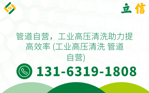 管道自營，工業高壓清洗助力提高效率 (工業高壓清洗 管道 自營)