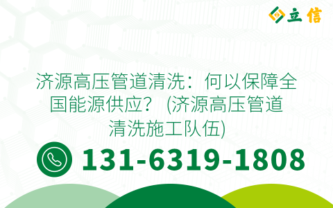 濟源高壓管道清洗：何以保障全國能源供應？ (濟源高壓管道清洗施工隊伍)
