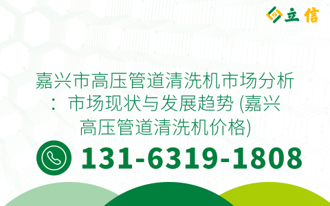 嘉興市高壓管道清洗機市場分析：市場現狀與發展趨勢 (嘉興高壓管道清洗機價格)