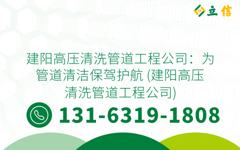 建陽高壓清洗管道工程公司：為管道清潔保駕護航 (建陽高壓清洗管道工程公司)