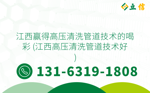 江西贏得高壓清洗管道技術(shù)的喝彩 (江西高壓清洗管道技術(shù)好)