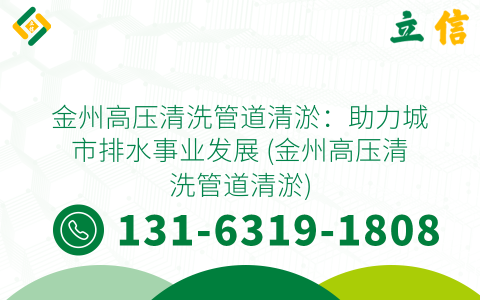 金州高壓清洗管道清淤：助力城市排水事業(yè)發(fā)展 (金州高壓清洗管道清淤)