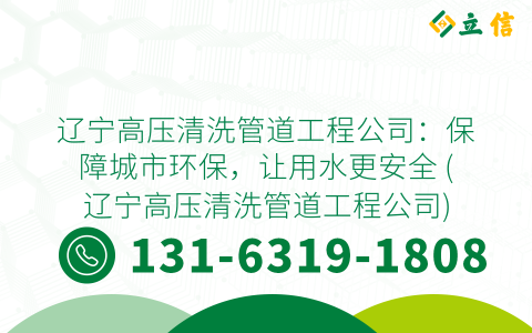 遼寧高壓清洗管道工程公司：保障城市環(huán)保，讓用水更安全 (遼寧高壓清洗管道工程公司)
