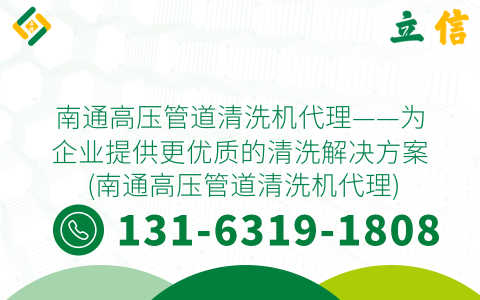 南通高壓管道清洗機代理——為企業提供更優質的清洗解決方案 (南通高壓管道清洗機代理)