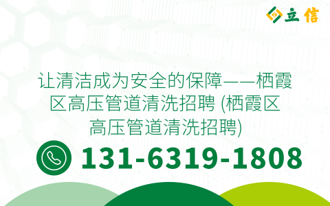 讓清潔成為安全的保障——棲霞區(qū)高壓管道清洗招聘 (棲霞區(qū)高壓管道清洗招聘)
