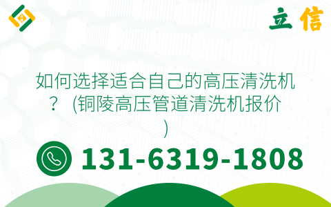 如何選擇適合自己的高壓清洗機？ (銅陵高壓管道清洗機報價)