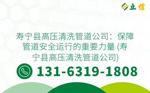 壽寧縣高壓清洗管道公司：保障管道安全運(yùn)行的重要力量 (壽寧縣高壓清洗管道公司)