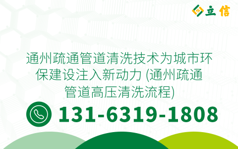 通州疏通管道清洗技術為城市環(huán)保建設注入新動力 (通州疏通管道高壓清洗流程)