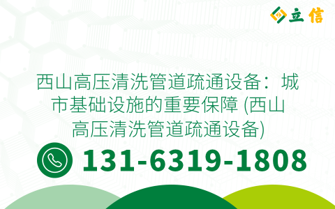 西山高壓清洗管道疏通設備：城市基礎設施的重要保障 (西山高壓清洗管道疏通設備)