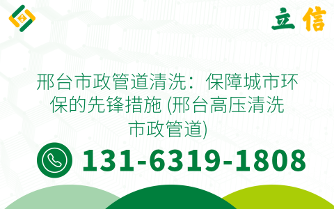 邢臺市政管道清洗：保障城市環(huán)保的先鋒措施 (邢臺高壓清洗市政管道)