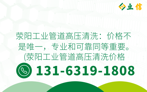 滎陽工業(yè)管道高壓清洗：價格不是唯一，專業(yè)和可靠同等重要。 (滎陽工業(yè)管道高壓清洗價格)