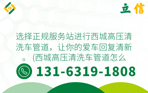 選擇正規服務站進行西城高壓清洗車管道，讓你的愛車回復清新。 (西城高壓清洗車管道怎么樣)