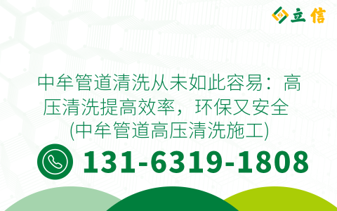 中牟管道清洗從未如此容易：高壓清洗提高效率，環(huán)保又安全 (中牟管道高壓清洗施工)