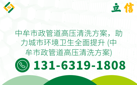 中牟市政管道高壓清洗方案，助力城市環境衛生全面提升 (中牟市政管道高壓清洗方案)