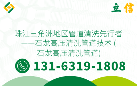 珠江三角洲地區管道清洗先行者——石龍高壓清洗管道技術 (石龍高壓清洗管道)