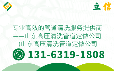 專(zhuān)業(yè)高效的管道清洗服務(wù)提供商——山東高壓清洗管道定做公司 (山東高壓清洗管道定做公司)