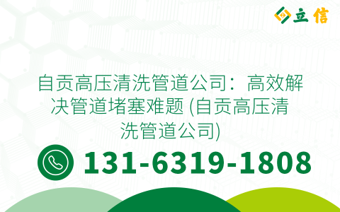 自貢高壓清洗管道公司：高效解決管道堵塞難題 (自貢高壓清洗管道公司)