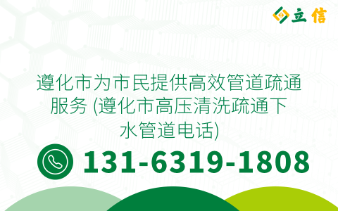 遵化市為市民提供高效管道疏通服務 (遵化市高壓清洗疏通下水管道電話)